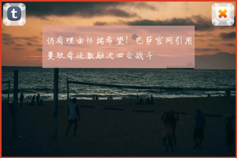 仍有理由怀揣希望！巴萨官网引用曼联奇迹激励次回合战斗