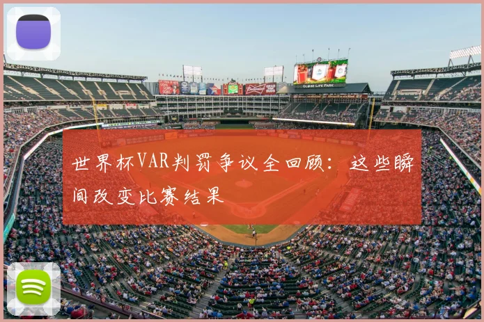世界杯VAR判罚争议全回顾:这些瞬间改变比赛结果