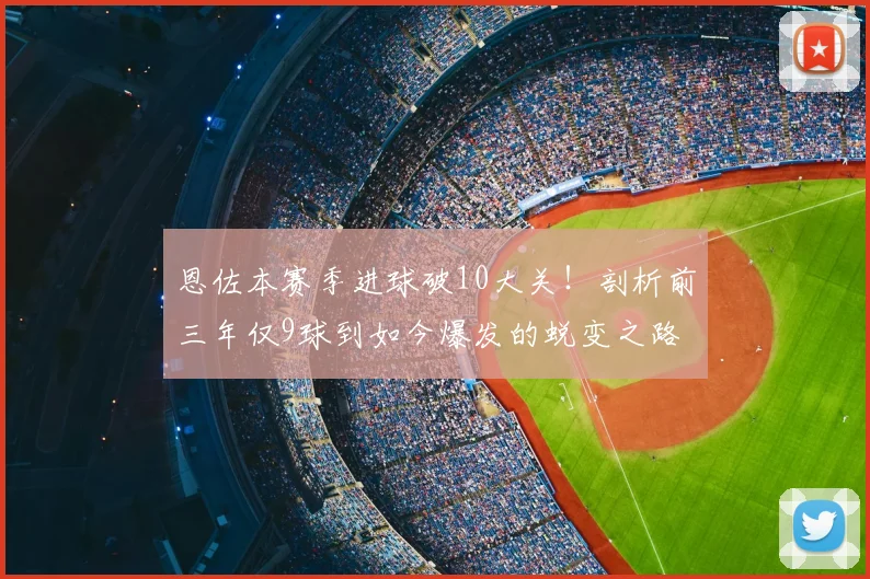 恩佐本赛季进球破10大关！剖析前三年仅9球到如今爆发的蜕变之路
