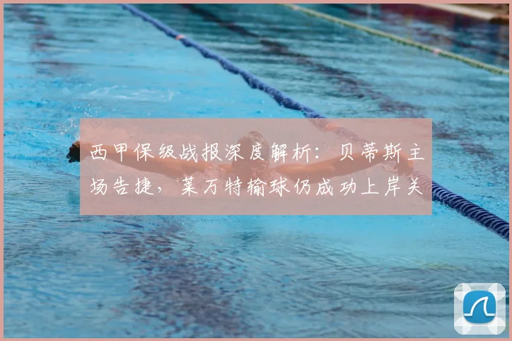 西甲保级战报深度解析：贝蒂斯主场告捷，莱万特输球仍成功上岸关键点